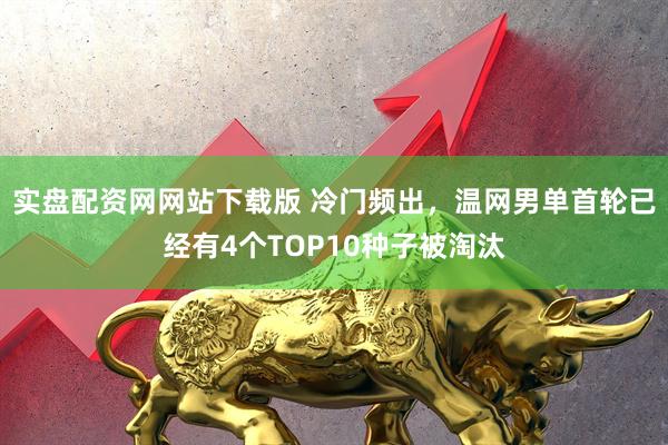 实盘配资网网站下载版 冷门频出，温网男单首轮已经有4个TOP10种子被淘汰