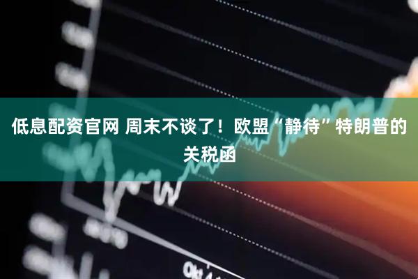 低息配资官网 周末不谈了！欧盟“静待”特朗普的关税函