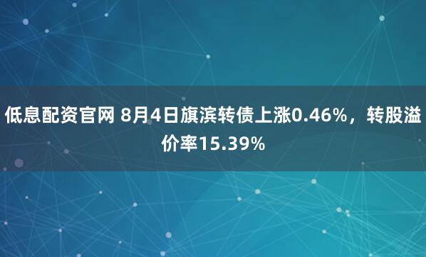 低息配资官网 8月4日旗滨转债上涨0.46%，转股溢价率15.39%