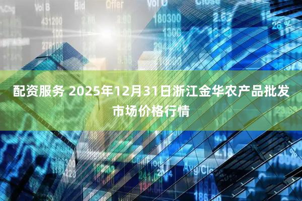 配资服务 2025年12月31日浙江金华农产品批发市场价格行情