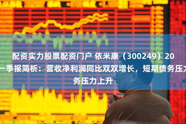 配资实力股票配资门户 依米康（300249）2026年一季报简析：营收净利润同比双双增长，短期债务压力上升