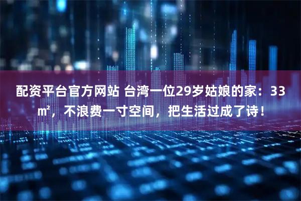 配资平台官方网站 台湾一位29岁姑娘的家：33㎡，不浪费一寸空间，把生活过成了诗！