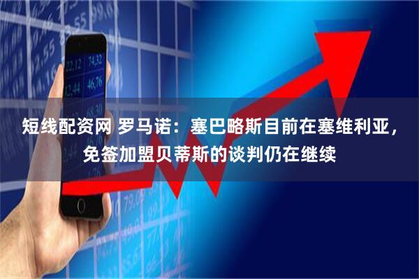 短线配资网 罗马诺：塞巴略斯目前在塞维利亚，免签加盟贝蒂斯的谈判仍在继续