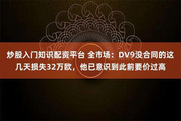 炒股入门知识配资平台 全市场：DV9没合同的这几天损失32万欧，他已意识到此前要价过高