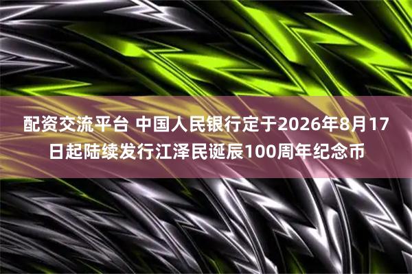 配资交流平台 中国人民银行定于2026年8月17日起陆续发行江泽民诞辰100周年纪念币